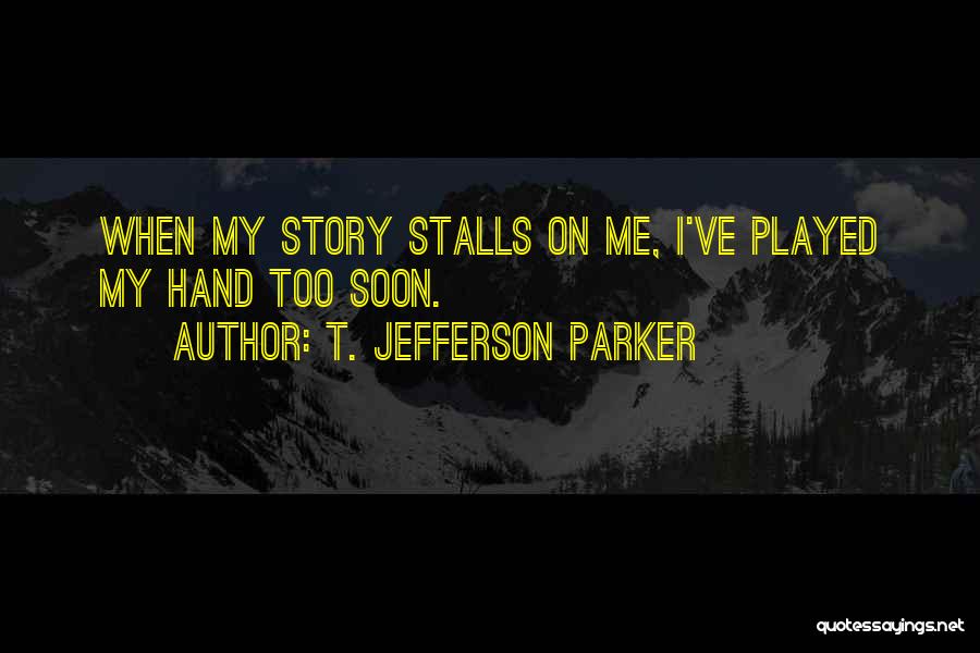 T. Jefferson Parker Quotes: When My Story Stalls On Me, I've Played My Hand Too Soon.