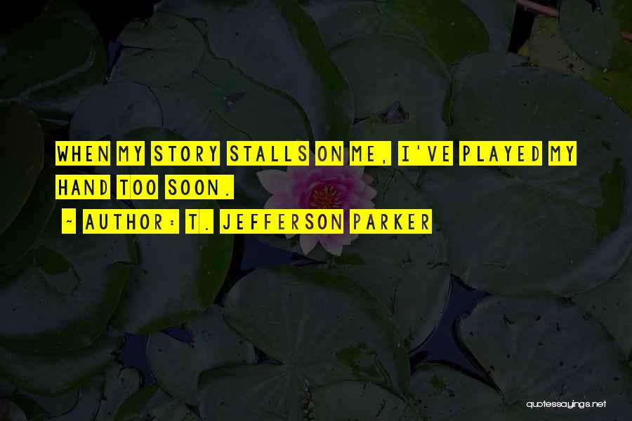 T. Jefferson Parker Quotes: When My Story Stalls On Me, I've Played My Hand Too Soon.