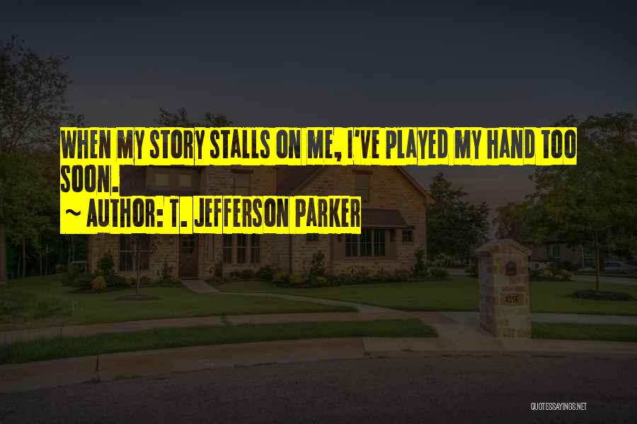 T. Jefferson Parker Quotes: When My Story Stalls On Me, I've Played My Hand Too Soon.