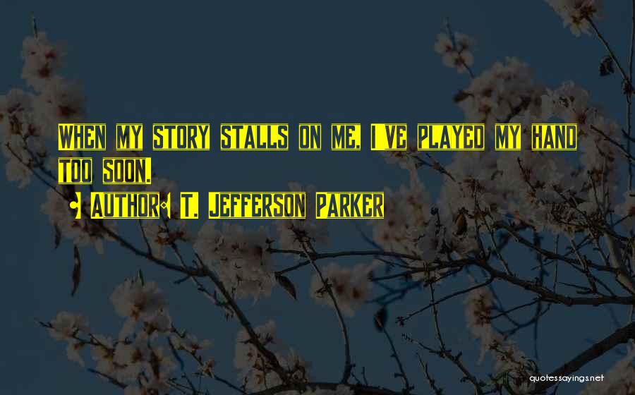 T. Jefferson Parker Quotes: When My Story Stalls On Me, I've Played My Hand Too Soon.
