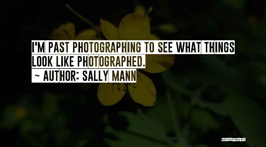 Sally Mann Quotes: I'm Past Photographing To See What Things Look Like Photographed.