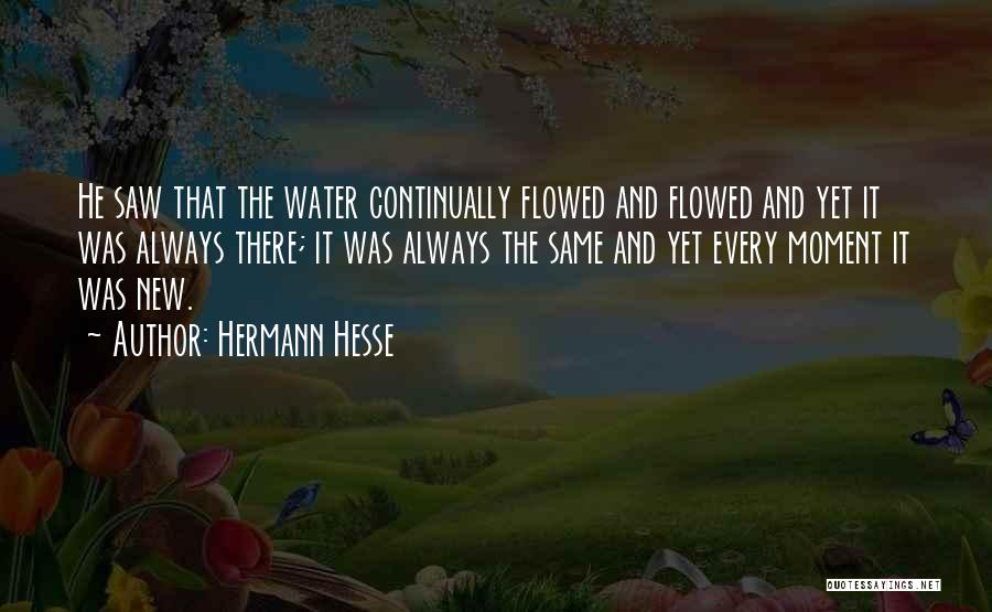 Hermann Hesse Quotes: He Saw That The Water Continually Flowed And Flowed And Yet It Was Always There; It Was Always The Same