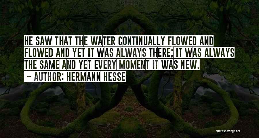 Hermann Hesse Quotes: He Saw That The Water Continually Flowed And Flowed And Yet It Was Always There; It Was Always The Same