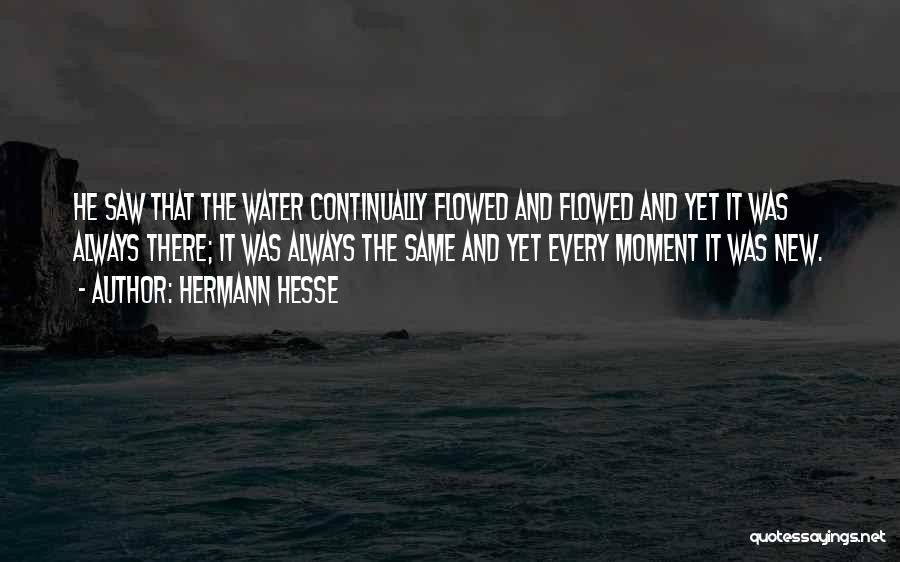 Hermann Hesse Quotes: He Saw That The Water Continually Flowed And Flowed And Yet It Was Always There; It Was Always The Same