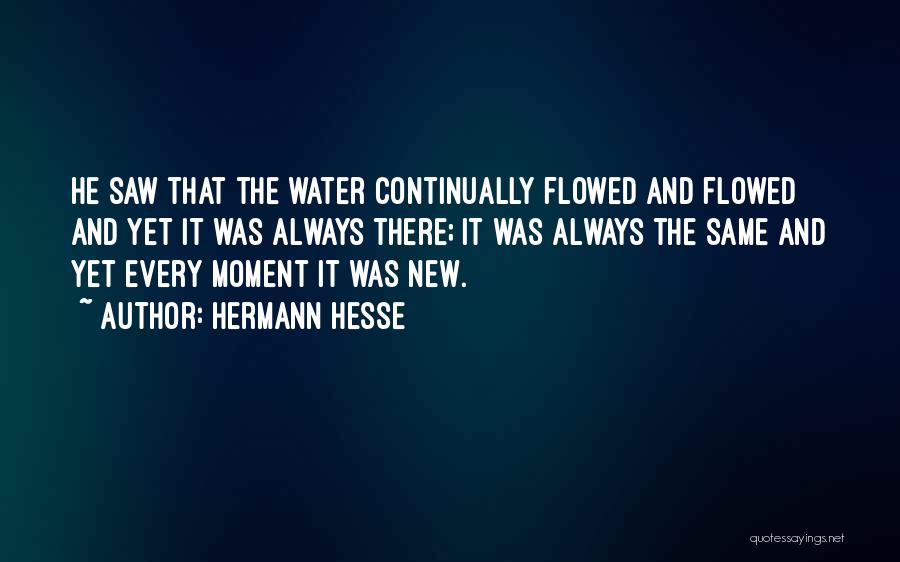 Hermann Hesse Quotes: He Saw That The Water Continually Flowed And Flowed And Yet It Was Always There; It Was Always The Same