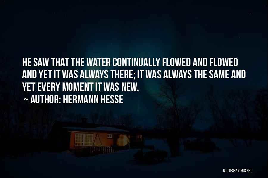 Hermann Hesse Quotes: He Saw That The Water Continually Flowed And Flowed And Yet It Was Always There; It Was Always The Same