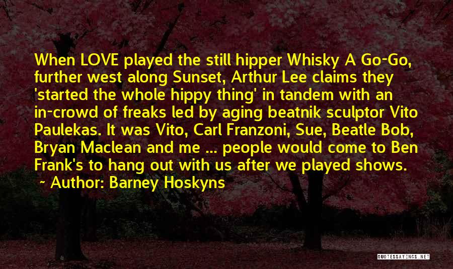 Barney Hoskyns Quotes: When Love Played The Still Hipper Whisky A Go-go, Further West Along Sunset, Arthur Lee Claims They 'started The Whole