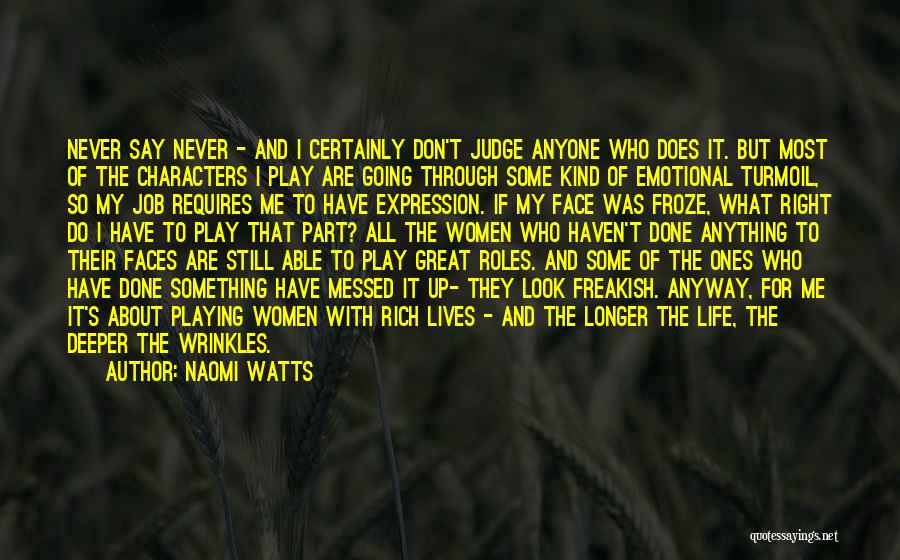 Naomi Watts Quotes: Never Say Never - And I Certainly Don't Judge Anyone Who Does It. But Most Of The Characters I Play