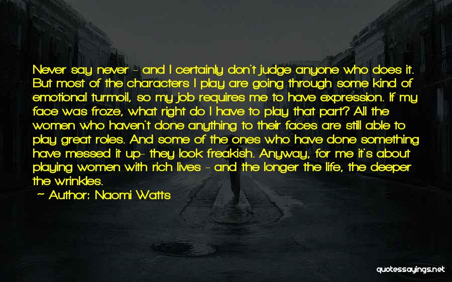 Naomi Watts Quotes: Never Say Never - And I Certainly Don't Judge Anyone Who Does It. But Most Of The Characters I Play