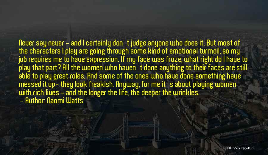 Naomi Watts Quotes: Never Say Never - And I Certainly Don't Judge Anyone Who Does It. But Most Of The Characters I Play