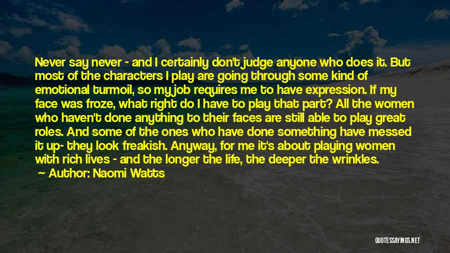 Naomi Watts Quotes: Never Say Never - And I Certainly Don't Judge Anyone Who Does It. But Most Of The Characters I Play