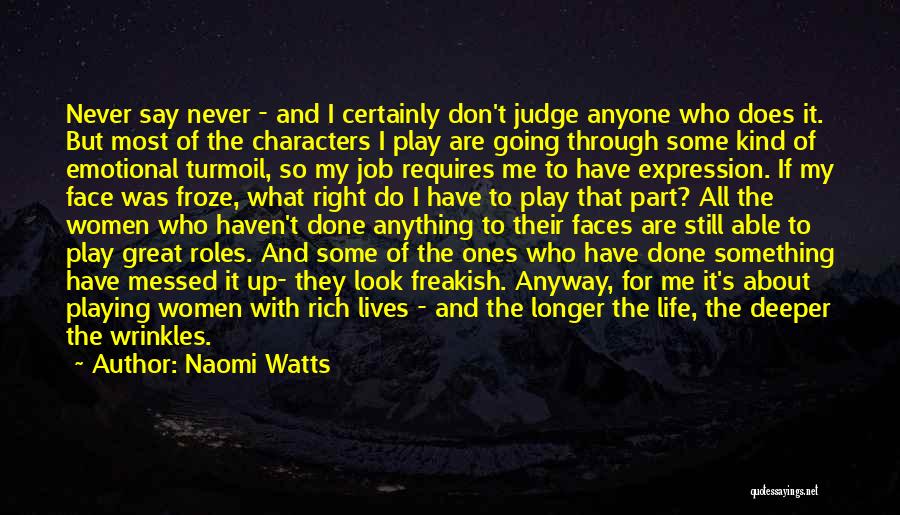 Naomi Watts Quotes: Never Say Never - And I Certainly Don't Judge Anyone Who Does It. But Most Of The Characters I Play