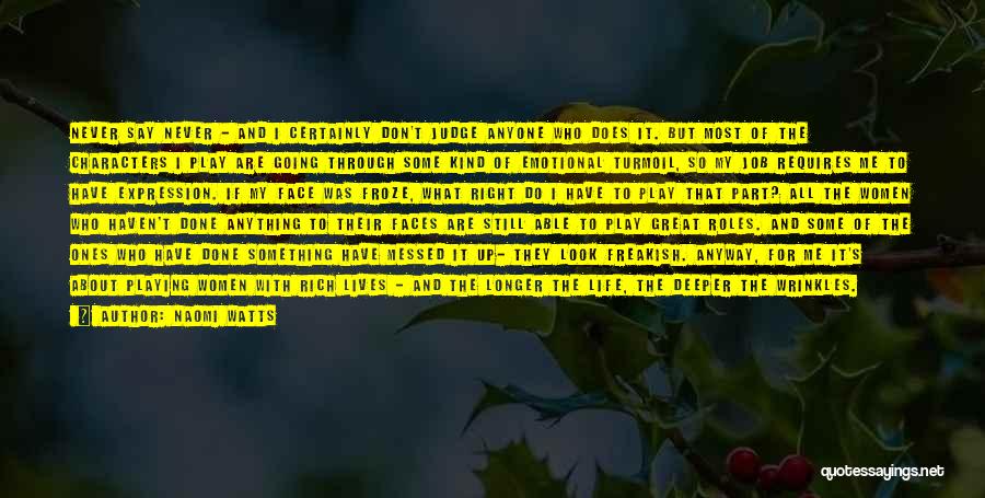 Naomi Watts Quotes: Never Say Never - And I Certainly Don't Judge Anyone Who Does It. But Most Of The Characters I Play