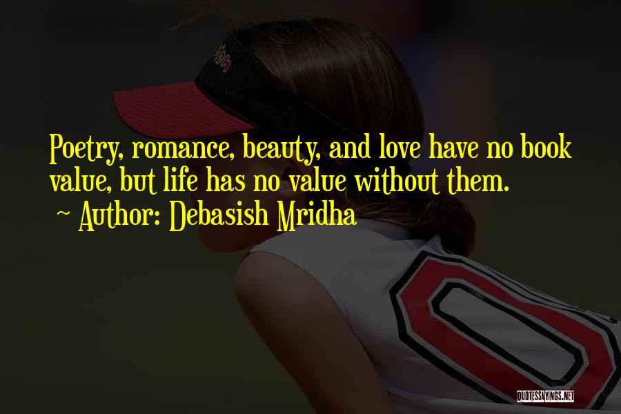 Debasish Mridha Quotes: Poetry, Romance, Beauty, And Love Have No Book Value, But Life Has No Value Without Them.