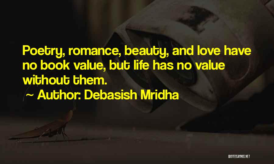 Debasish Mridha Quotes: Poetry, Romance, Beauty, And Love Have No Book Value, But Life Has No Value Without Them.