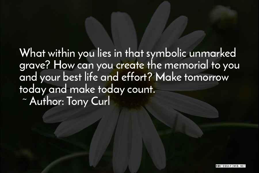 Tony Curl Quotes: What Within You Lies In That Symbolic Unmarked Grave? How Can You Create The Memorial To You And Your Best