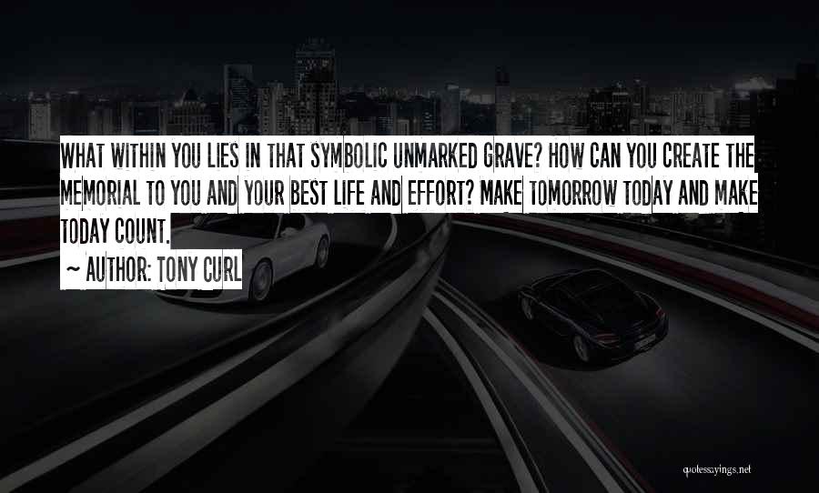 Tony Curl Quotes: What Within You Lies In That Symbolic Unmarked Grave? How Can You Create The Memorial To You And Your Best