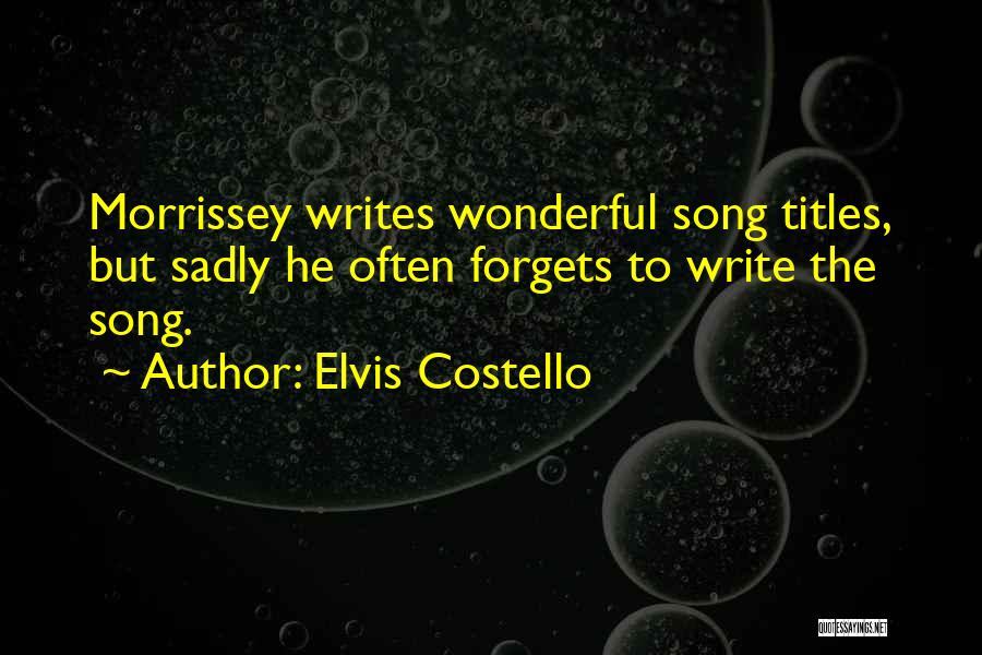 Elvis Costello Quotes: Morrissey Writes Wonderful Song Titles, But Sadly He Often Forgets To Write The Song.