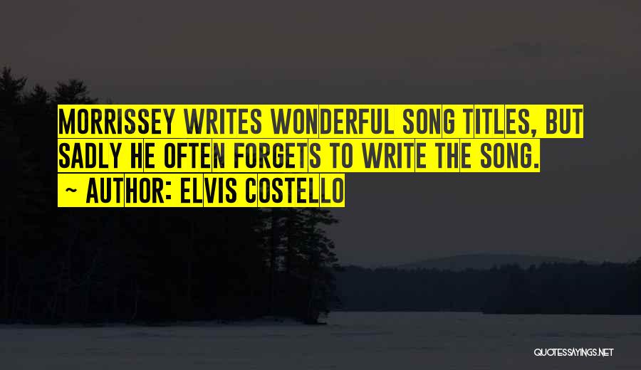 Elvis Costello Quotes: Morrissey Writes Wonderful Song Titles, But Sadly He Often Forgets To Write The Song.