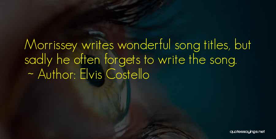 Elvis Costello Quotes: Morrissey Writes Wonderful Song Titles, But Sadly He Often Forgets To Write The Song.