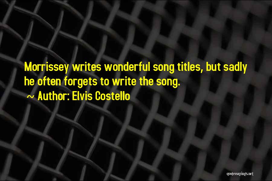 Elvis Costello Quotes: Morrissey Writes Wonderful Song Titles, But Sadly He Often Forgets To Write The Song.