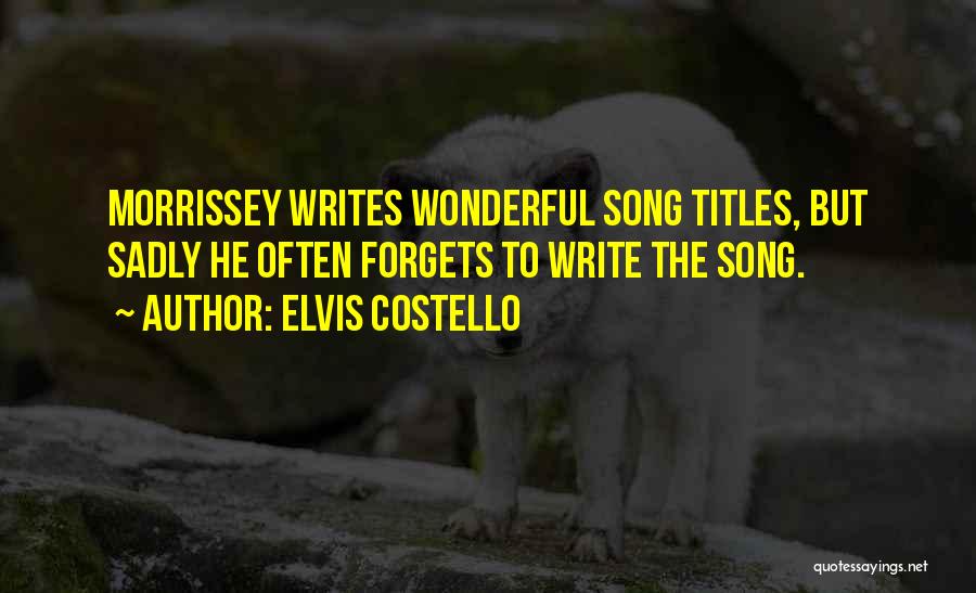Elvis Costello Quotes: Morrissey Writes Wonderful Song Titles, But Sadly He Often Forgets To Write The Song.
