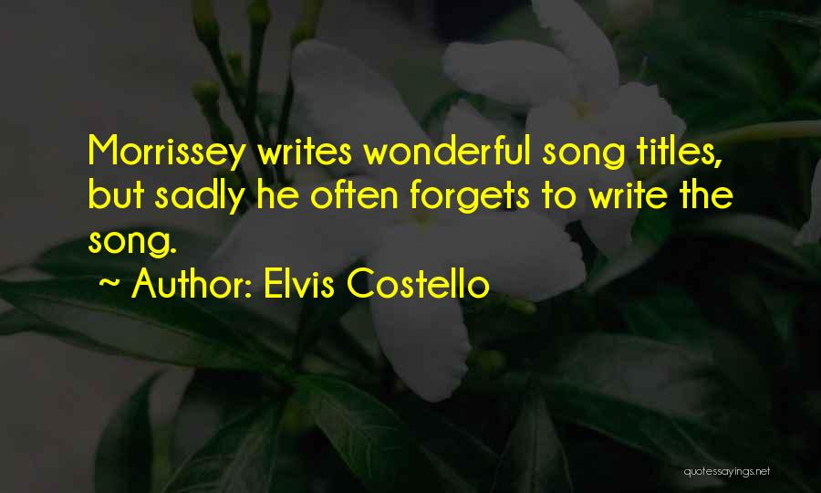 Elvis Costello Quotes: Morrissey Writes Wonderful Song Titles, But Sadly He Often Forgets To Write The Song.