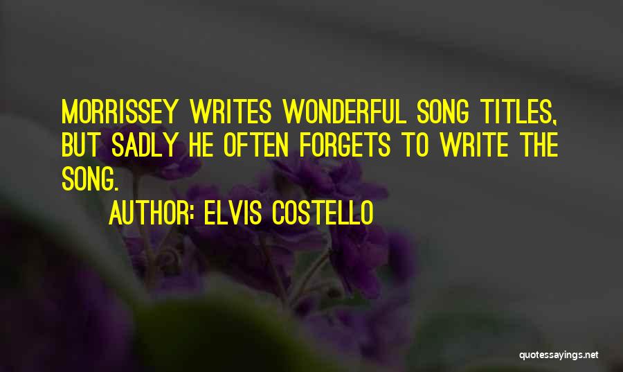 Elvis Costello Quotes: Morrissey Writes Wonderful Song Titles, But Sadly He Often Forgets To Write The Song.