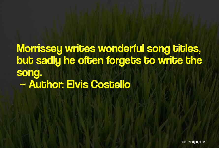 Elvis Costello Quotes: Morrissey Writes Wonderful Song Titles, But Sadly He Often Forgets To Write The Song.