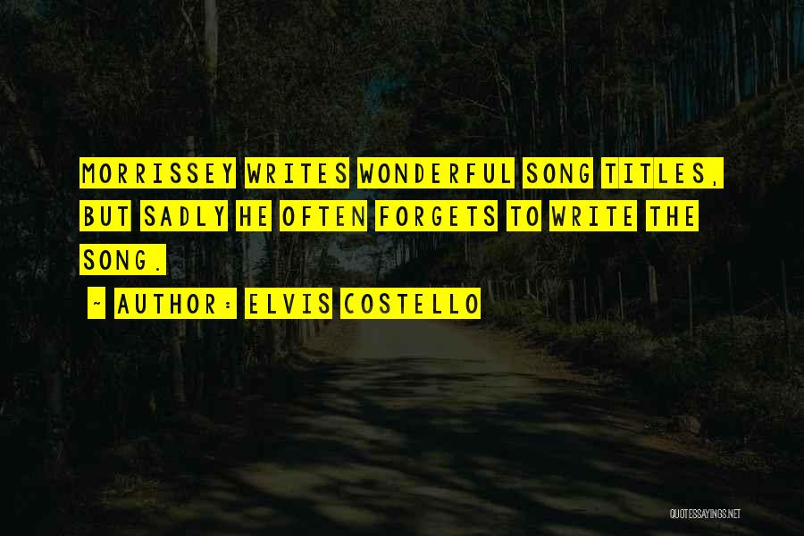 Elvis Costello Quotes: Morrissey Writes Wonderful Song Titles, But Sadly He Often Forgets To Write The Song.