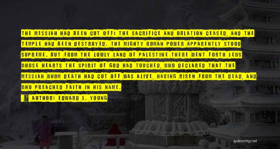 Edward J. Young Quotes: The Messiah Had Been Cut Off; The Sacrifice And Oblation Ceased, And The Temple Had Been Destroyed. The Mighty Roman