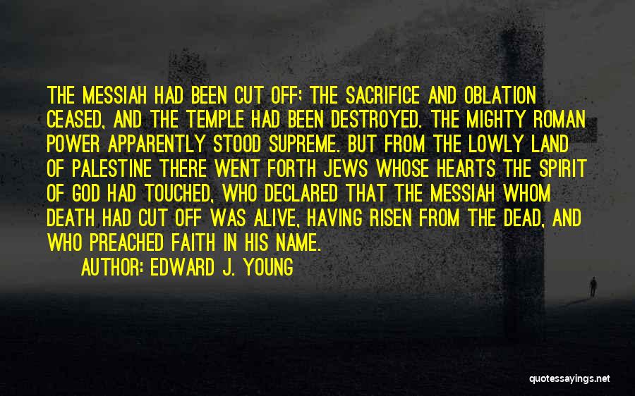 Edward J. Young Quotes: The Messiah Had Been Cut Off; The Sacrifice And Oblation Ceased, And The Temple Had Been Destroyed. The Mighty Roman