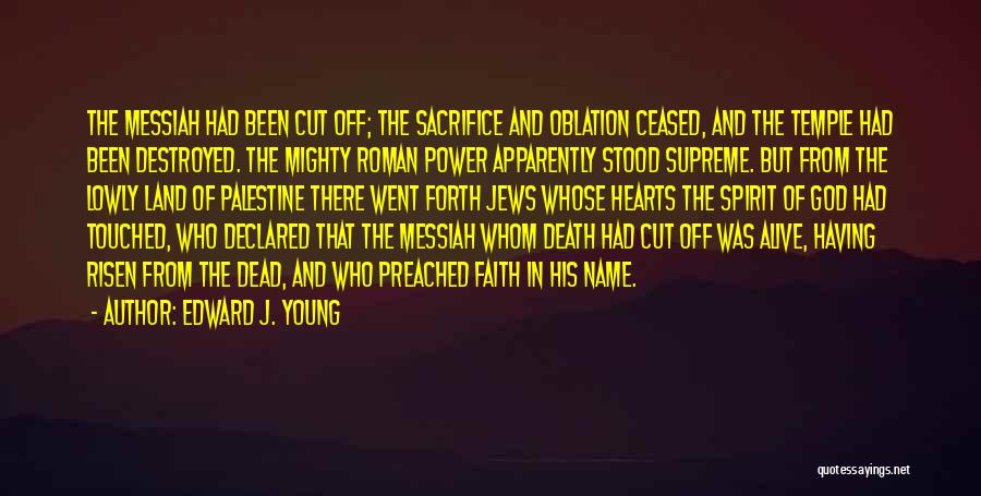 Edward J. Young Quotes: The Messiah Had Been Cut Off; The Sacrifice And Oblation Ceased, And The Temple Had Been Destroyed. The Mighty Roman