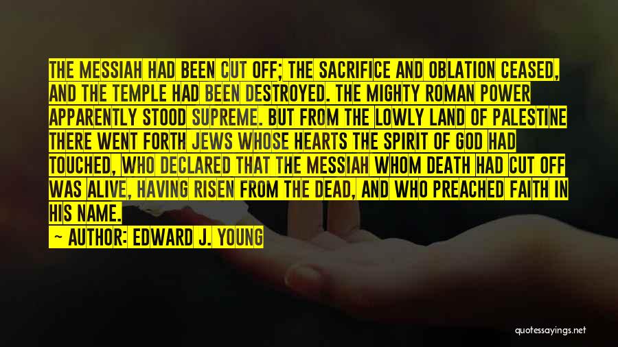 Edward J. Young Quotes: The Messiah Had Been Cut Off; The Sacrifice And Oblation Ceased, And The Temple Had Been Destroyed. The Mighty Roman