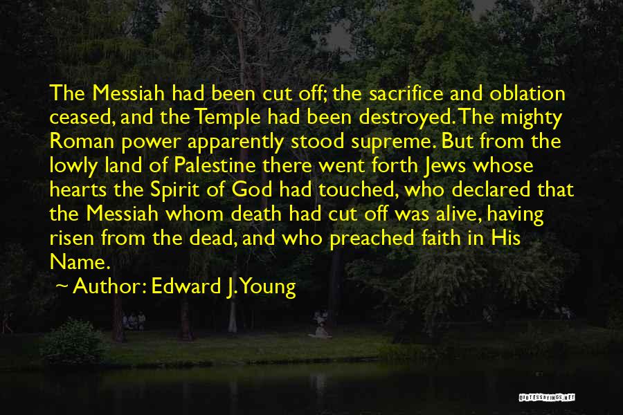 Edward J. Young Quotes: The Messiah Had Been Cut Off; The Sacrifice And Oblation Ceased, And The Temple Had Been Destroyed. The Mighty Roman