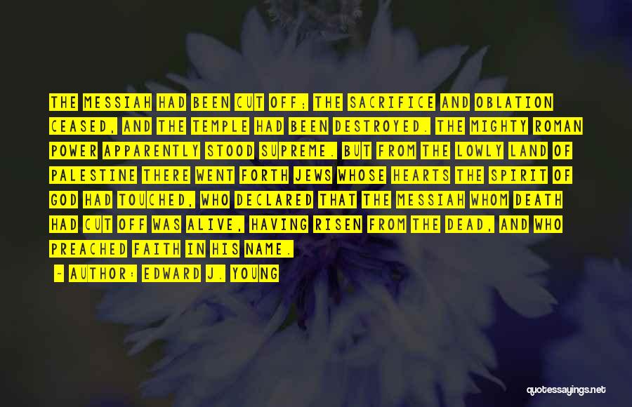 Edward J. Young Quotes: The Messiah Had Been Cut Off; The Sacrifice And Oblation Ceased, And The Temple Had Been Destroyed. The Mighty Roman