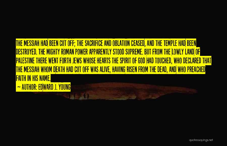 Edward J. Young Quotes: The Messiah Had Been Cut Off; The Sacrifice And Oblation Ceased, And The Temple Had Been Destroyed. The Mighty Roman