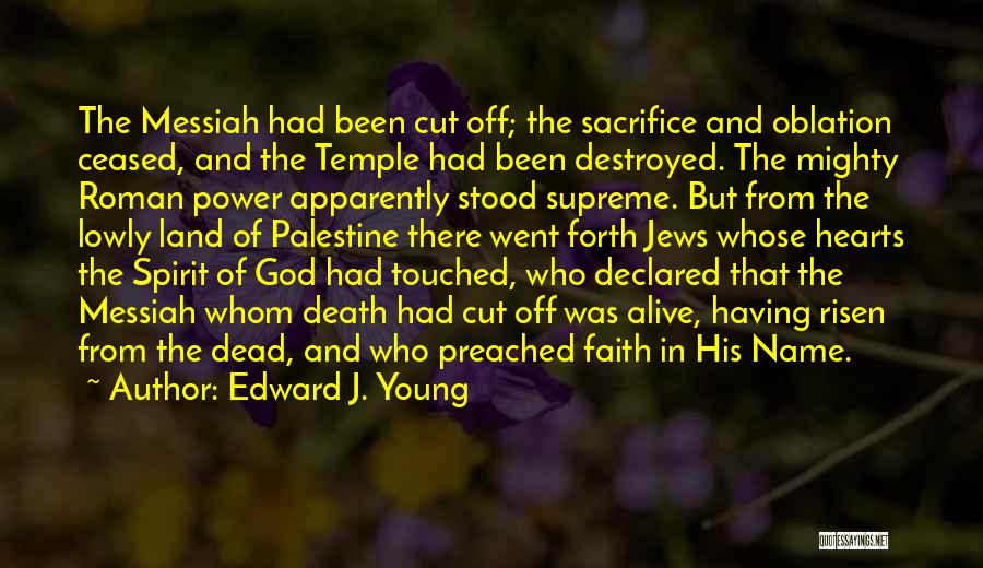 Edward J. Young Quotes: The Messiah Had Been Cut Off; The Sacrifice And Oblation Ceased, And The Temple Had Been Destroyed. The Mighty Roman