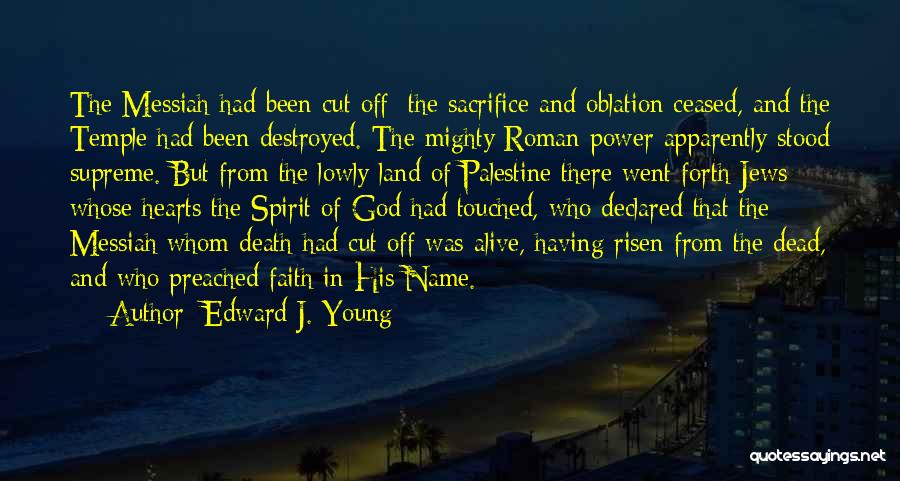 Edward J. Young Quotes: The Messiah Had Been Cut Off; The Sacrifice And Oblation Ceased, And The Temple Had Been Destroyed. The Mighty Roman