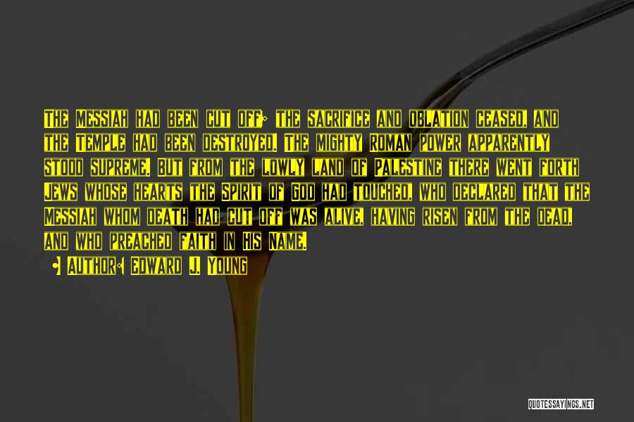 Edward J. Young Quotes: The Messiah Had Been Cut Off; The Sacrifice And Oblation Ceased, And The Temple Had Been Destroyed. The Mighty Roman