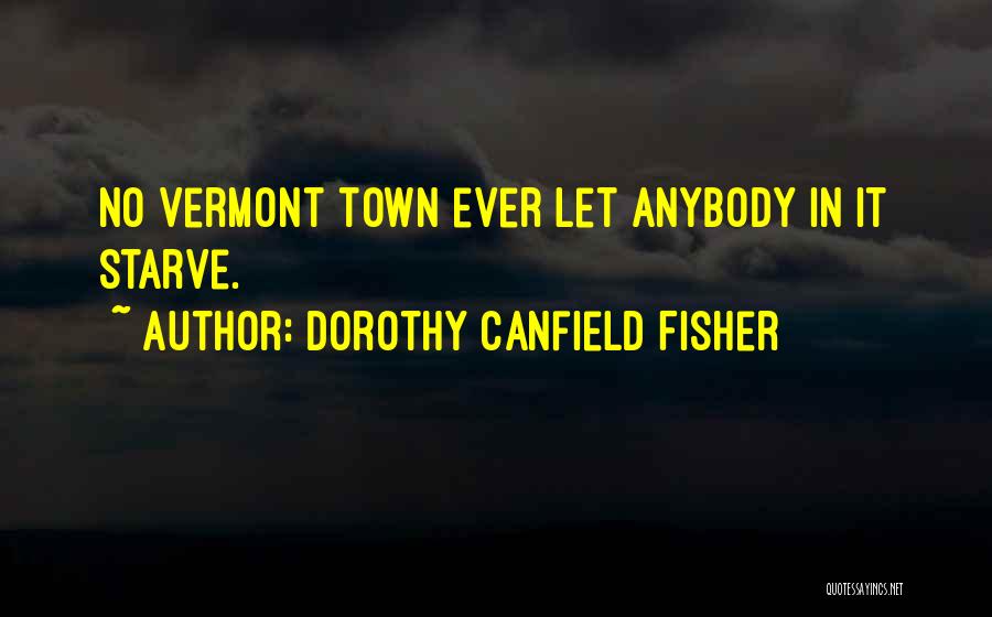 Dorothy Canfield Fisher Quotes: No Vermont Town Ever Let Anybody In It Starve.
