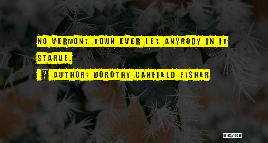 Dorothy Canfield Fisher Quotes: No Vermont Town Ever Let Anybody In It Starve.