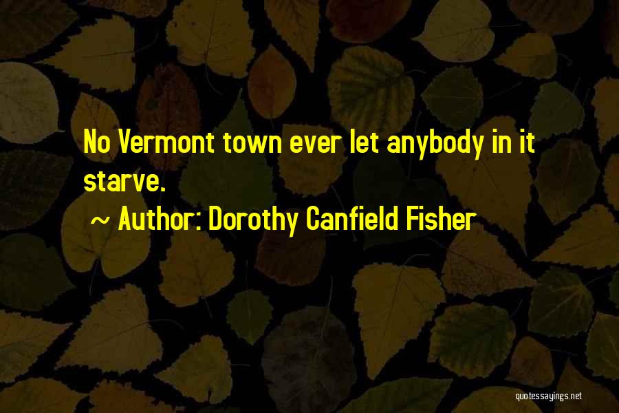 Dorothy Canfield Fisher Quotes: No Vermont Town Ever Let Anybody In It Starve.