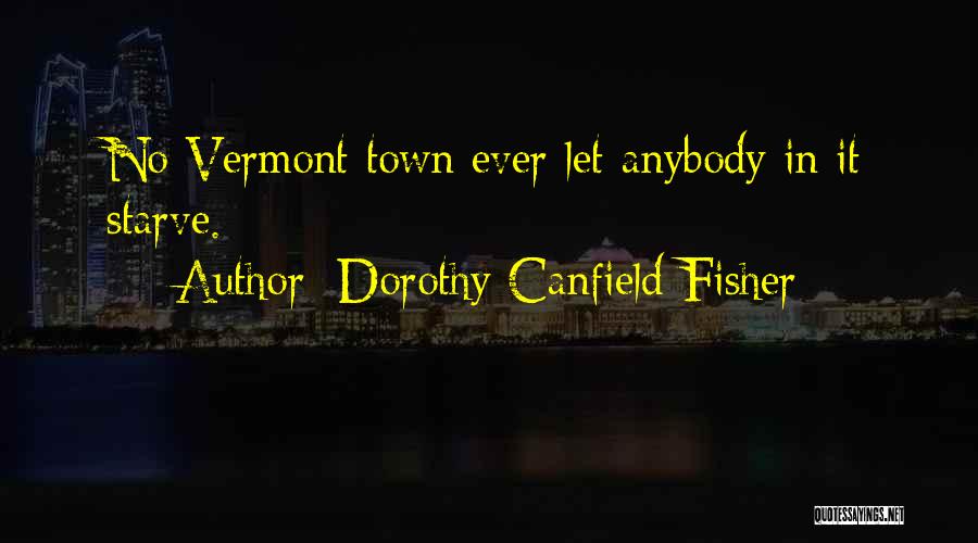 Dorothy Canfield Fisher Quotes: No Vermont Town Ever Let Anybody In It Starve.