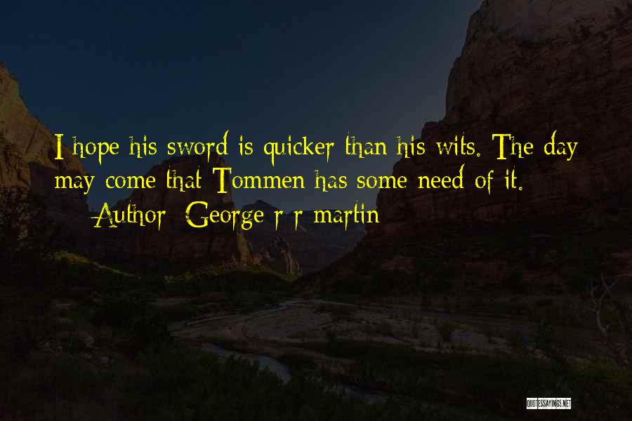 George R R Martin Quotes: I Hope His Sword Is Quicker Than His Wits. The Day May Come That Tommen Has Some Need Of It.