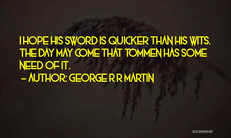 George R R Martin Quotes: I Hope His Sword Is Quicker Than His Wits. The Day May Come That Tommen Has Some Need Of It.