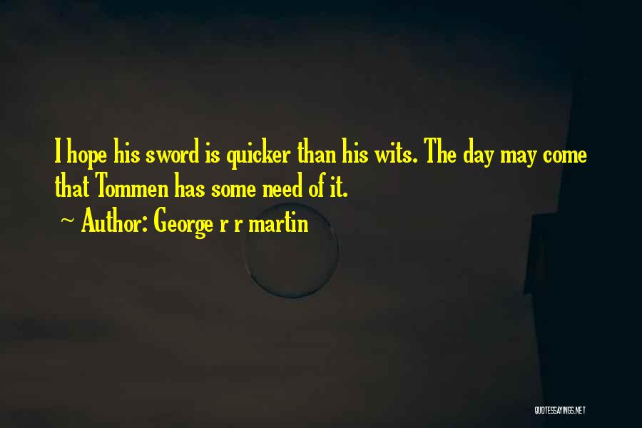 George R R Martin Quotes: I Hope His Sword Is Quicker Than His Wits. The Day May Come That Tommen Has Some Need Of It.