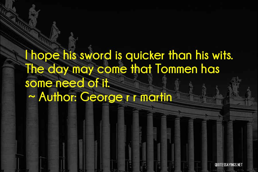 George R R Martin Quotes: I Hope His Sword Is Quicker Than His Wits. The Day May Come That Tommen Has Some Need Of It.