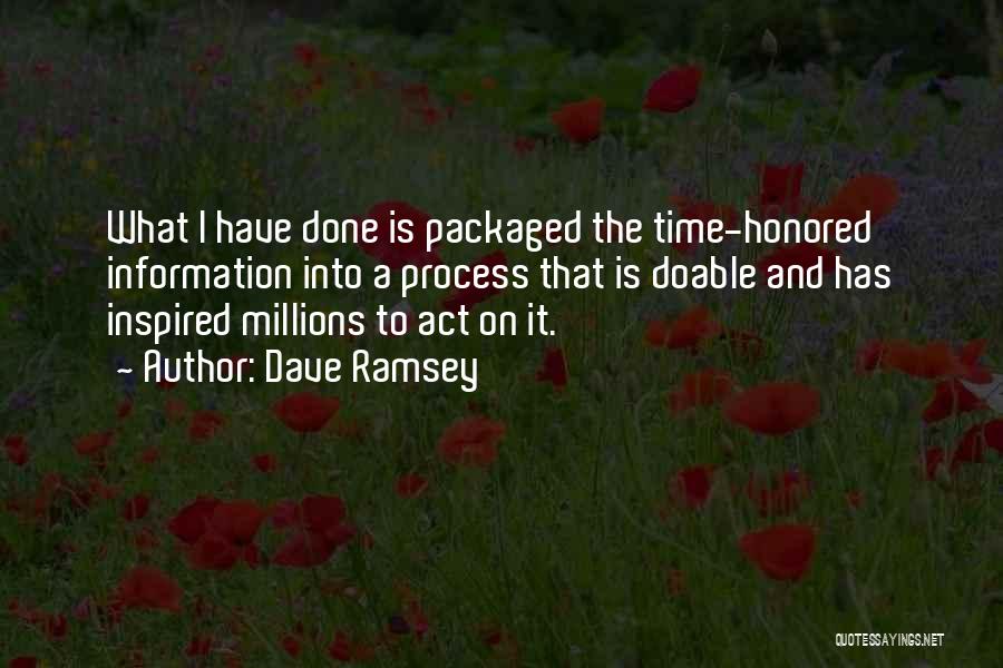 Dave Ramsey Quotes: What I Have Done Is Packaged The Time-honored Information Into A Process That Is Doable And Has Inspired Millions To