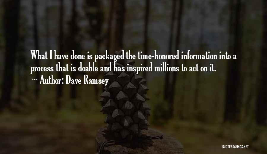 Dave Ramsey Quotes: What I Have Done Is Packaged The Time-honored Information Into A Process That Is Doable And Has Inspired Millions To